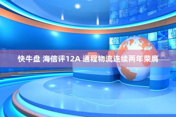快牛盘 海信评12A 通程物流连续两年荣膺