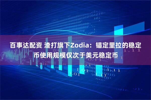 百事达配资 渣打旗下Zodia：锚定里拉的稳定币使用规模仅次于美元稳定币
