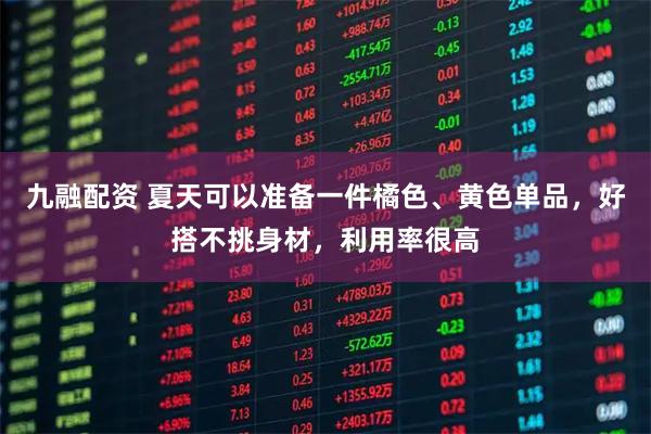 九融配资 夏天可以准备一件橘色、黄色单品，好搭不挑身材，利用率很高