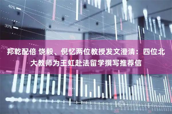 邦乾配倍 饶毅、倪忆两位教授发文澄清：四位北大教师为王虹赴法留学撰写推荐信